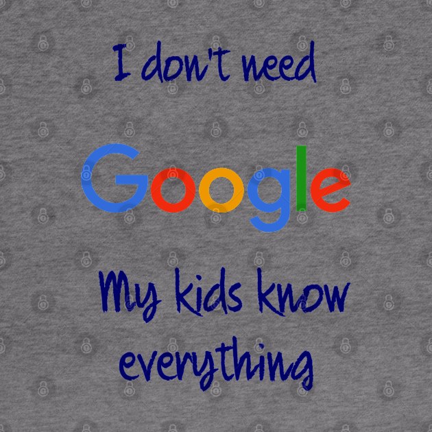 I don't need Google my kids know everything by osaya